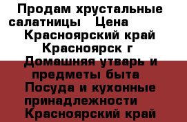 Продам хрустальные салатницы › Цена ­ 1 300 - Красноярский край, Красноярск г. Домашняя утварь и предметы быта » Посуда и кухонные принадлежности   . Красноярский край